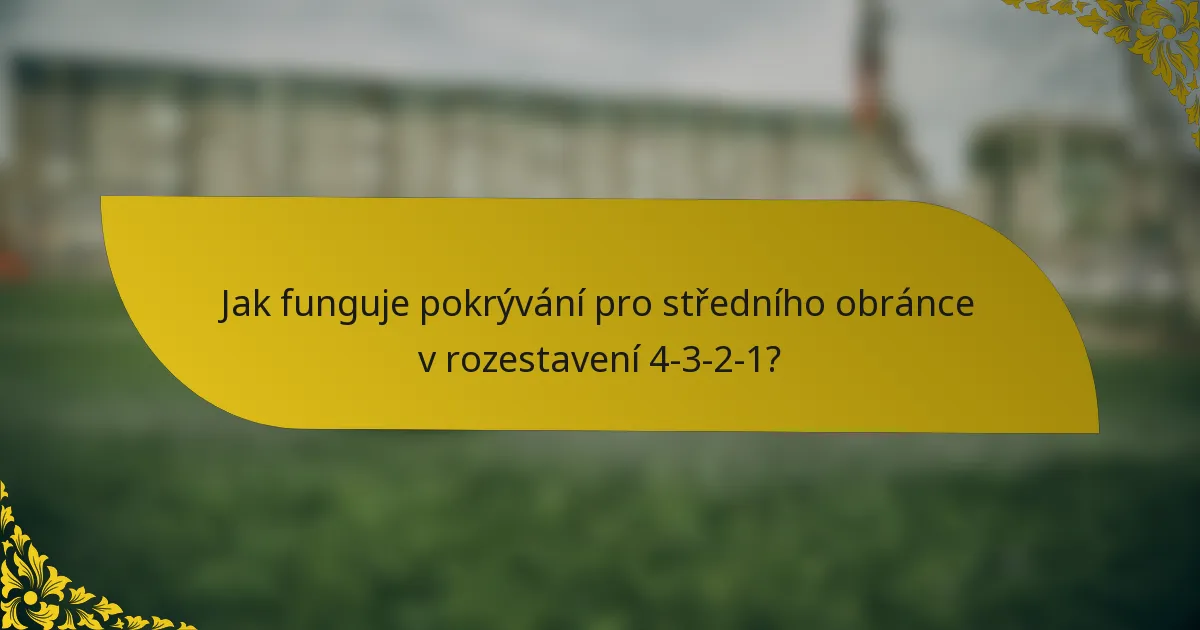 Jak funguje pokrývání pro středního obránce v rozestavení 4-3-2-1?