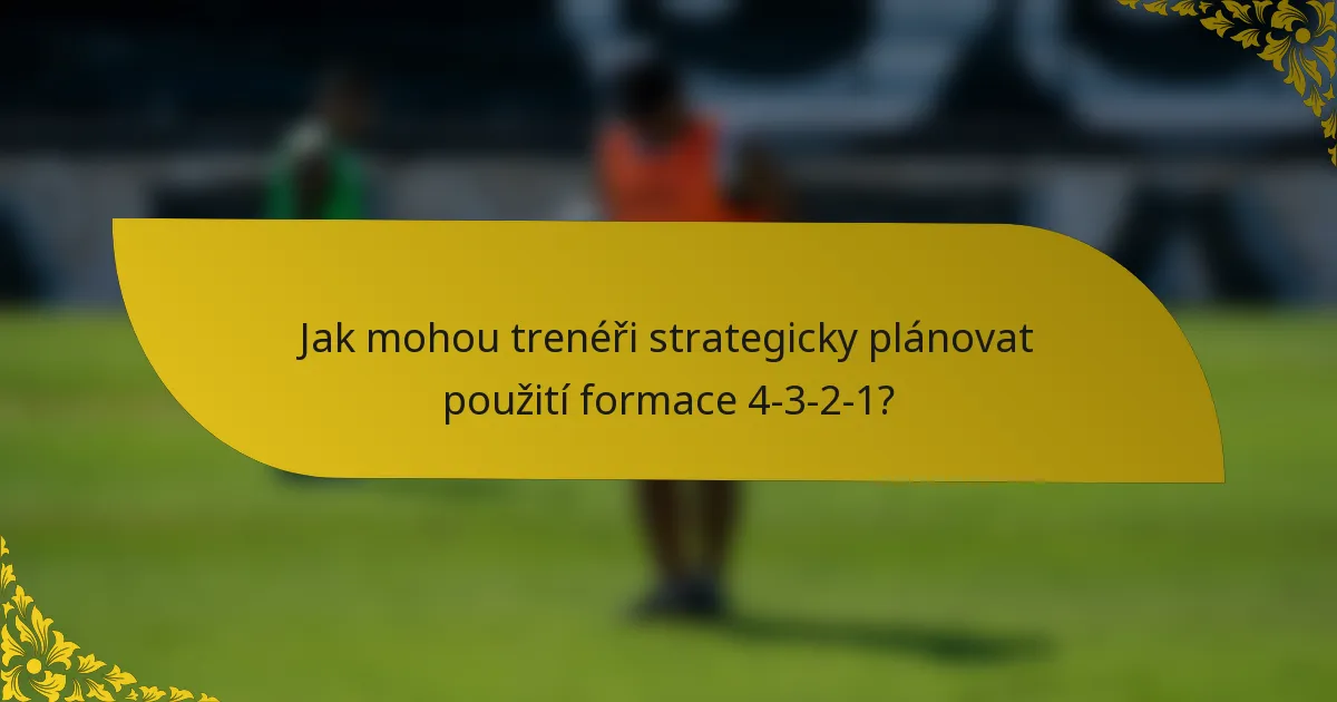 Jak mohou trenéři strategicky plánovat použití formace 4-3-2-1?