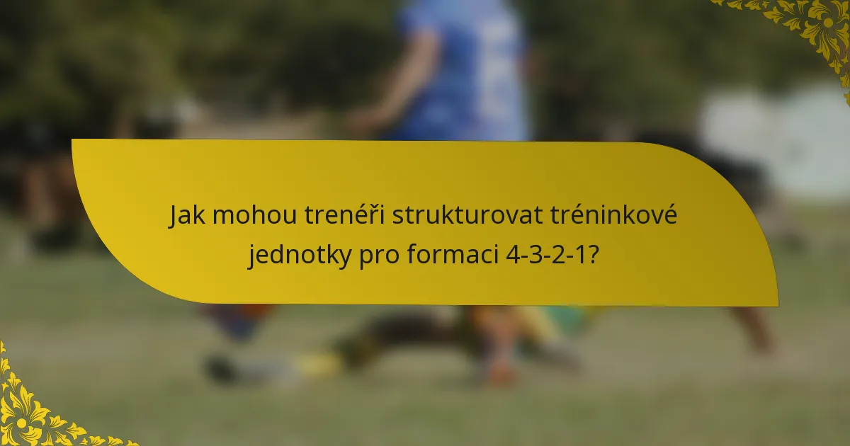 Jak mohou trenéři strukturovat tréninkové jednotky pro formaci 4-3-2-1?