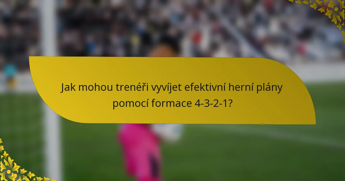 Jak mohou trenéři vyvíjet efektivní herní plány pomocí formace 4-3-2-1?