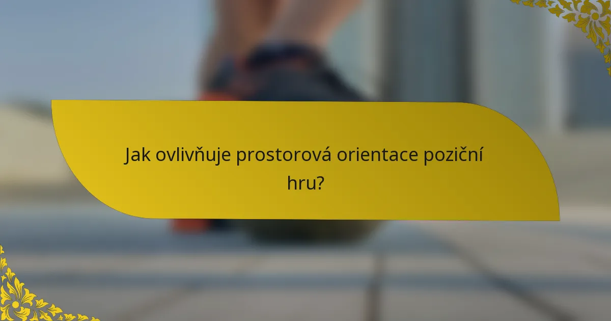 Jak ovlivňuje prostorová orientace poziční hru?