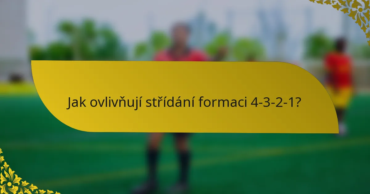 Jak ovlivňují střídání formaci 4-3-2-1?