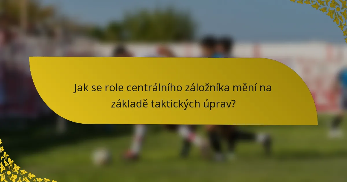 Jak se role centrálního záložníka mění na základě taktických úprav?