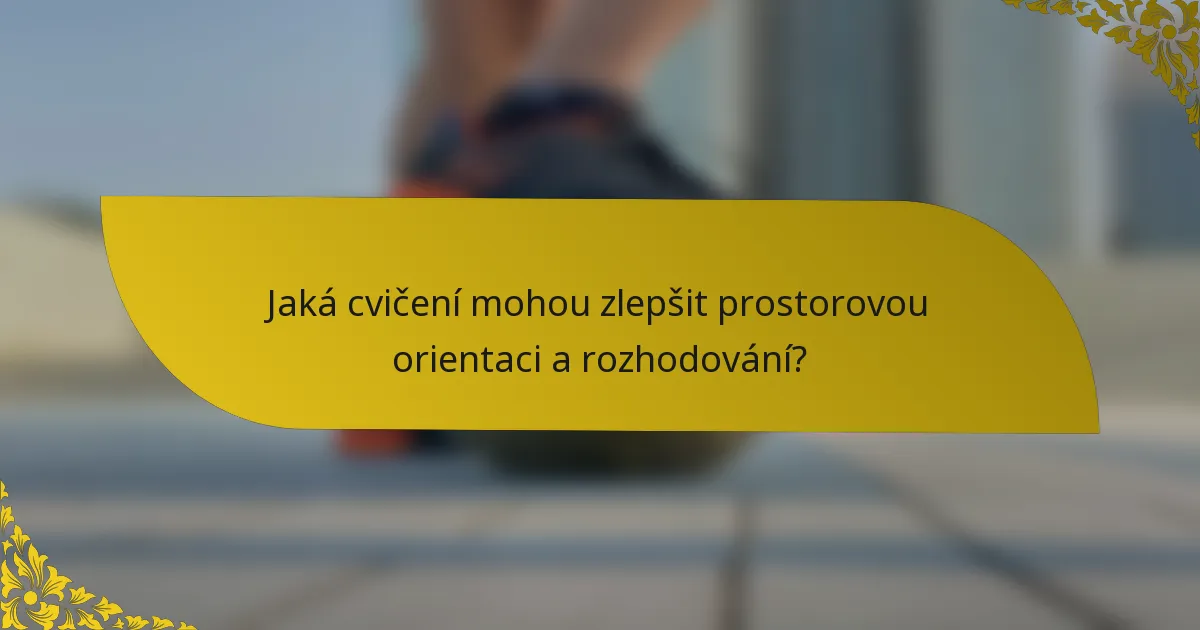 Jaká cvičení mohou zlepšit prostorovou orientaci a rozhodování?