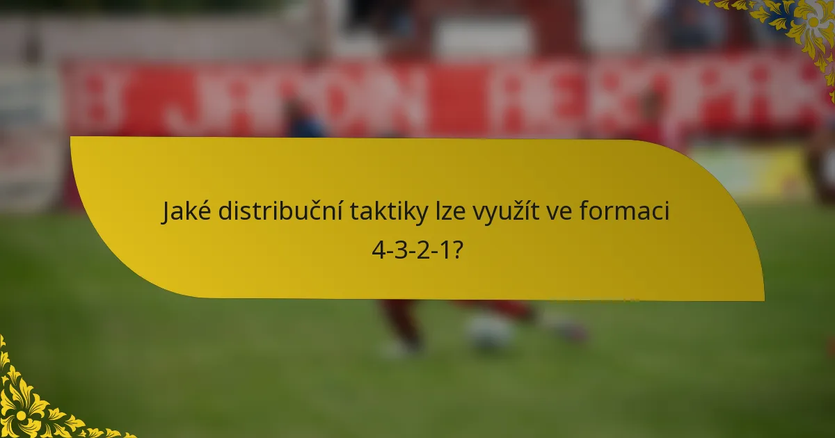 Jaké distribuční taktiky lze využít ve formaci 4-3-2-1?