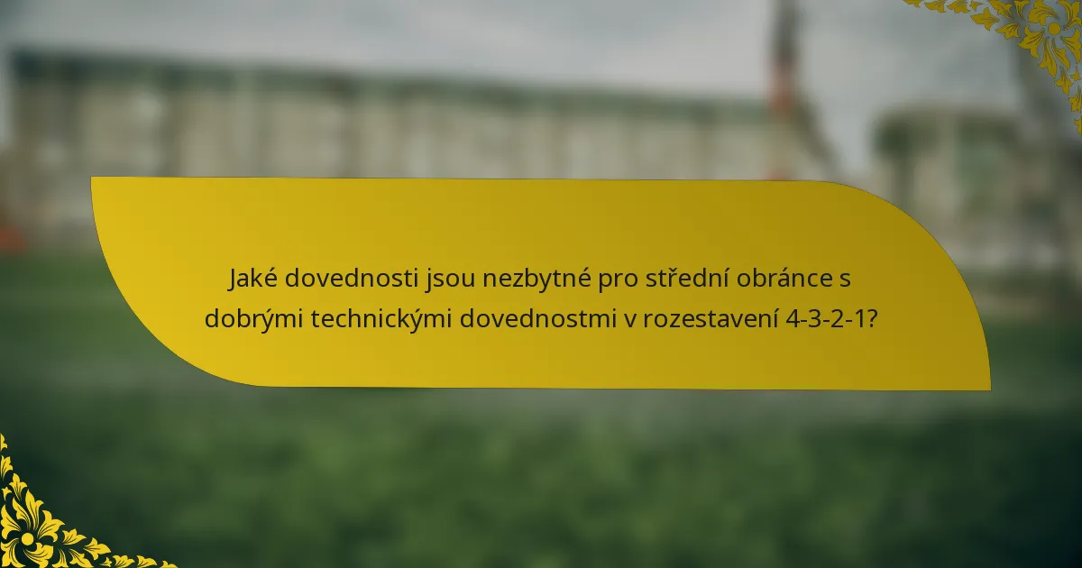 Jaké dovednosti jsou nezbytné pro střední obránce s dobrými technickými dovednostmi v rozestavení 4-3-2-1?
