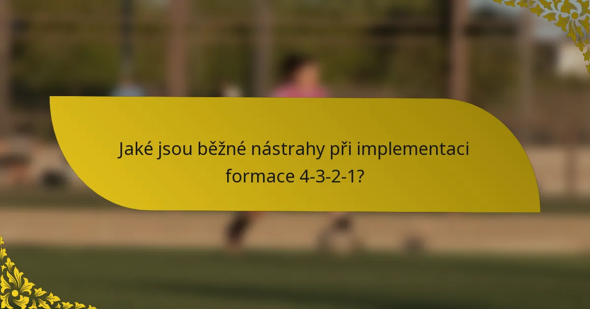 Jaké jsou běžné nástrahy při implementaci formace 4-3-2-1?