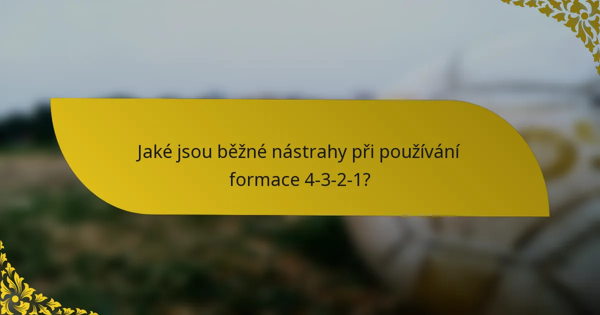 Jaké jsou běžné nástrahy při používání formace 4-3-2-1?