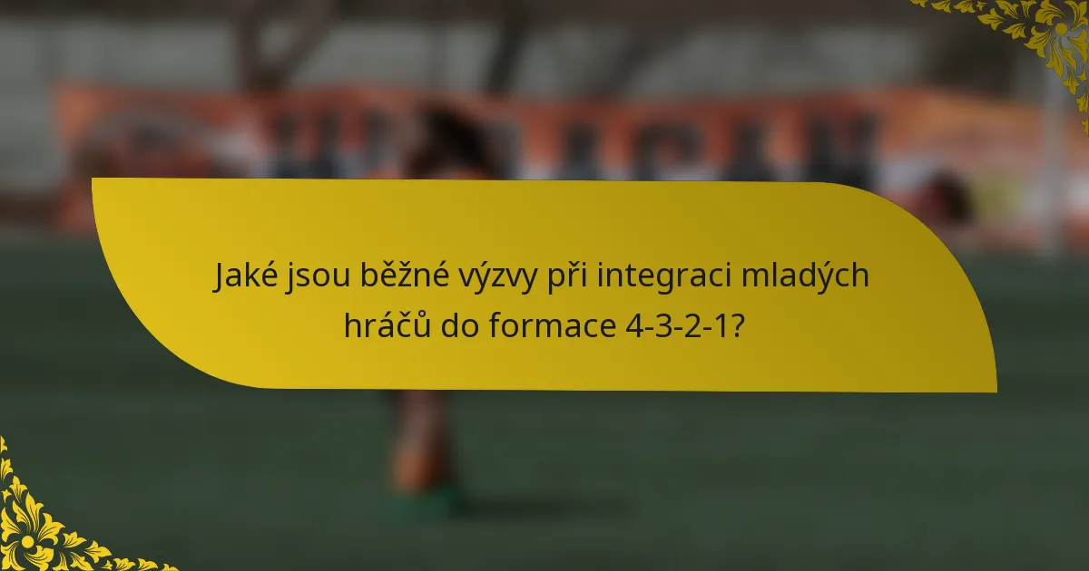 Jaké jsou běžné výzvy při integraci mladých hráčů do formace 4-3-2-1?