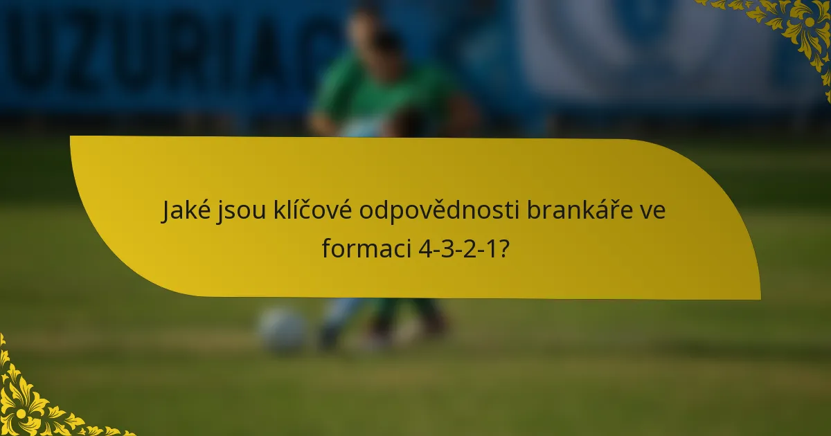 Jaké jsou klíčové odpovědnosti brankáře ve formaci 4-3-2-1?