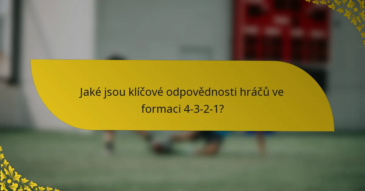Jaké jsou klíčové odpovědnosti hráčů ve formaci 4-3-2-1?