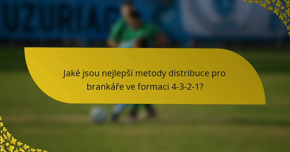 Jaké jsou nejlepší metody distribuce pro brankáře ve formaci 4-3-2-1?