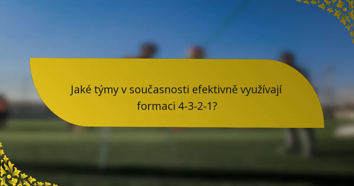 Jaké týmy v současnosti efektivně využívají formaci 4-3-2-1?