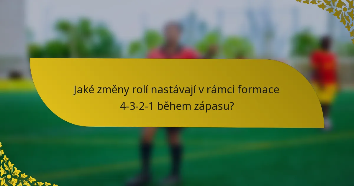 Jaké změny rolí nastávají v rámci formace 4-3-2-1 během zápasu?